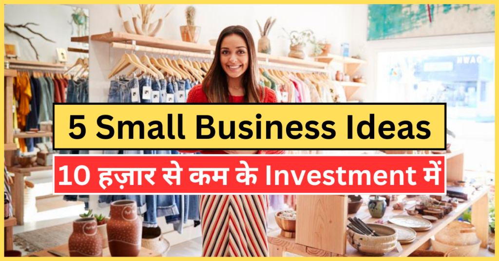 5 Small Business Ideas -जो आपको महीने का लाखो कमा के दे सकते है वो भी 10 हज़ार से कम के Investment में