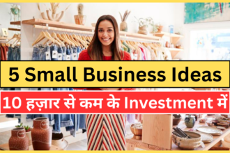 5 Small Business Ideas -जो आपको महीने का लाखो कमा के दे सकते है वो भी 10 हज़ार से कम के Investment में