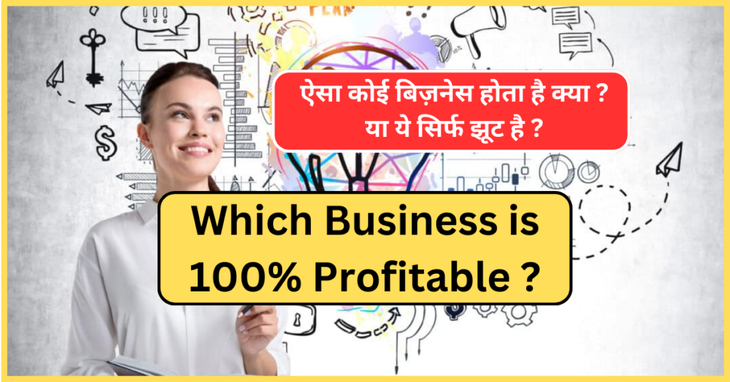 Which Business is 100% Profitable ? ऐसा कोई बिज़नेस होता है क्या ? या ये सिर्फ झूट है ?