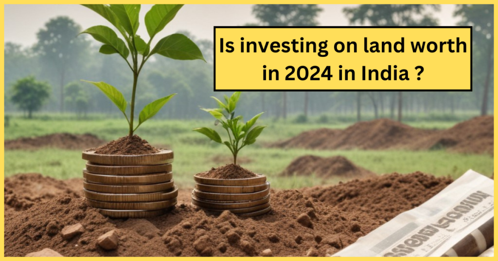 Is investing on land worth in 2024 in India ?