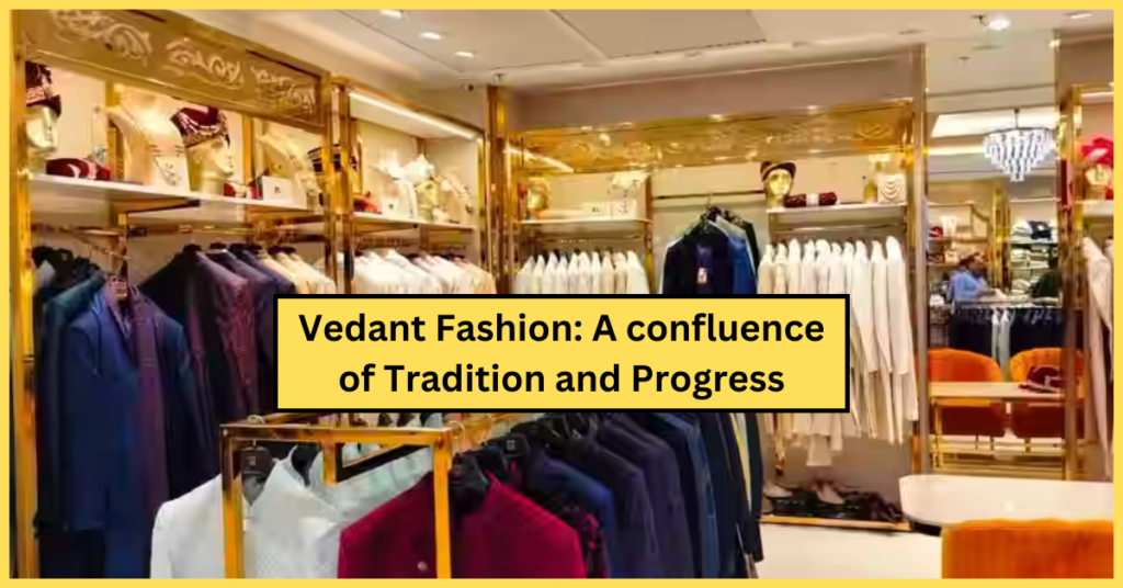 वेदांत फैशन परंपरा और प्रगति का संगम (Vedant Fashion A confluence of Tradition and Progress)