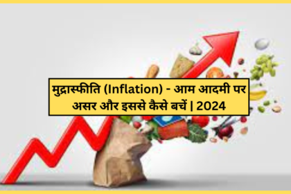 मुद्रास्फीति (Inflation) - आम आदमी पर असर और इससे कैसे बचें | 2024